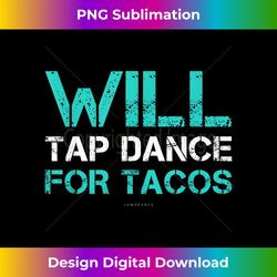 funny taco tshirt. will tap dance for tacos. tap dance gifts - sophisticated png sublimation file - enhance your art with a dash of spice