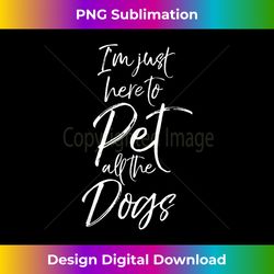 funny dog lover gift i'm just here to pet all the dogs - classic sublimation png file - enhance your art with a dash of spice