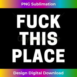 fuck this place long sleeve - minimalist sublimation digital file - challenge creative boundaries