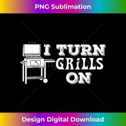 i turn grills on t- funny saying sarcastic pun gift tee - chic sublimation digital download - spark your artistic genius