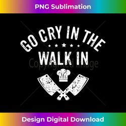 chef go cry in the walk in funny men women cook cooking hat - futuristic png sublimation file - reimagine your sublimation pieces