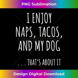 i enjoy naps, tacos, and my dog ... that's about it - minimalist sublimation digital file - lively and captivating visuals