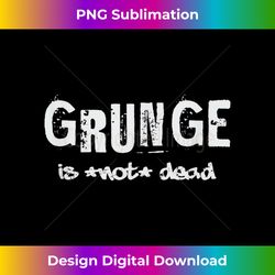 grunge is not dead seattle music - deluxe png sublimation download - customize with flair