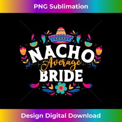 nacho average bride cinco de mayo mexican matching family - classic sublimation png file - infuse everyday with a celebratory spirit