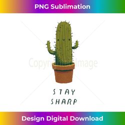 funny stay sharp cactus shirt, stay sharp! - classic sublimation png file - spark your artistic genius