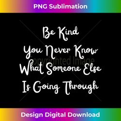 be kind you never know what someone else is going through - urban sublimation png design - lively and captivating visuals