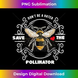 Don't Be A Hater Save The Pollinator Bee Lover T - Bespoke Sublimation Digital File - Ideal for Imaginative Endeavors