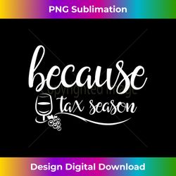 because tax season wine glass accountant gift irs cpa - luxe sublimation png download - enhance your art with a dash of spice