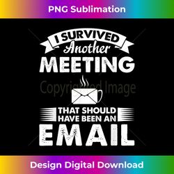 funny i survived another meeting that should have been email - artisanal sublimation png file - chic, bold, and uncompromising