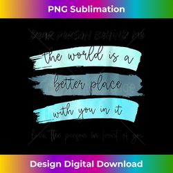Dear Person Behind Me The World Is A Better Place On Back - Bespoke Sublimation Digital File - Channel Your Creative Rebel
