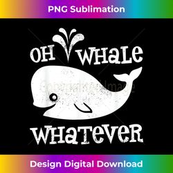 oh whale whatever - contemporary png sublimation design - infuse everyday with a celebratory spirit