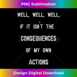 well, well, if it isn't the consequences of my own actions pullover hoodie - edgy sublimation digital file - spark your artistic genius
