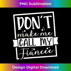 don't make me call my fiancee, future husband - bespoke sublimation digital file - enhance your art with a dash of spice