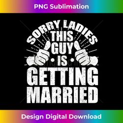 sorry ladies this guy is gettin married future husband to be - sophisticated png sublimation file - lively and captivating visuals