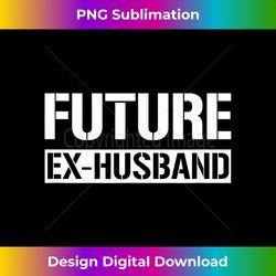 future ex husband funny almost divorced party - timeless png sublimation download - rapidly innovate your artistic vision
