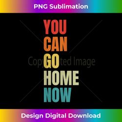 you can go home now - fitness - luxe sublimation png download - spark your artistic genius