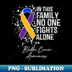 in this family no one fights alone bladder cancer - png sublimation digital download