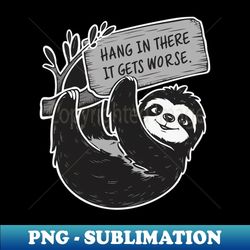 hang in there it gets worse - instant png sublimation download