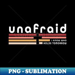 unafraid i know who holds tomorrow - sublimation-ready png file