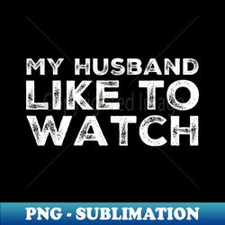 my husband likes to watch funny swingers party - trendy sublimation digital download