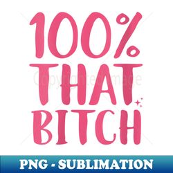 s 100 that bitch funny bitchy sarcastic sassy bitch - stylish sublimation digital download