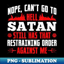 nope cant go to hell satan has restraining order against me - png transparent sublimation design