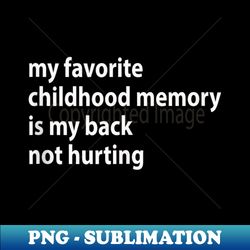 my favorite childhood memory is my back not hurting - png transparent digital download file for sublimation