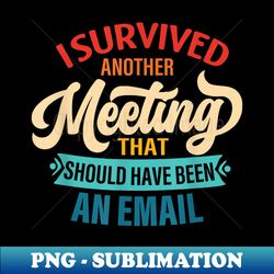 i survived another meeting that should have been email - professional sublimation digital download
