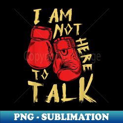 i am not here to talk boxing workout training gym motivation - exclusive png sublimation download