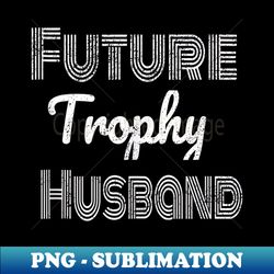 future trophy fiance groom to be s husband - retro png sublimation digital download