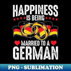 happiness is being married to a german husband wife - exclusive sublimation digital file