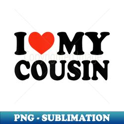 i love my cousin - i heart my cousins