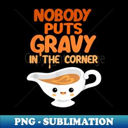 nobody puts gravy in the corner funny cute thanksgiving food - png sublimation digital download