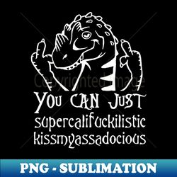 you can just supercalifragilistic kissmyassadocious t 1 - high-quality png sublimation download