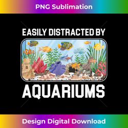 easily distracted by aquariums aquarist fish keeper gift - innovative png sublimation design - customize with flair
