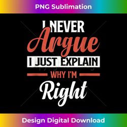 I Never Argue I Just Explain Why I'm Right Funny Saying - Eco-Friendly Sublimation PNG Download - Ideal for Imaginative Endeavors