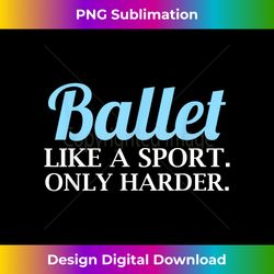 ballet like a sport only harder  girls dancer ballet - classic sublimation png file - chic, bold, and uncompromising