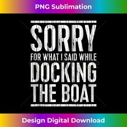 Sorry For What I Said While Docking The Boat T- Boating Tank Top - Minimalist Sublimation Digital File - Lively and Captivating Visuals