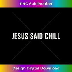 jesus said chill funny relax sayings quotes positivity - crafted sublimation digital download - infuse everyday with a celebratory spirit