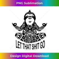 funny yoga let that shit go meditating sloth meditation - innovative png sublimation design - spark your artistic genius