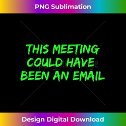 this meeting could have been an email conference call - minimalist sublimation digital file - tailor-made for sublimation craftsmanship