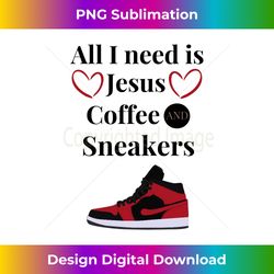 all i need is jesus coffee and sneakers quote gift long slee - artisanal sublimation png file - access the spectrum of sublimation artistry