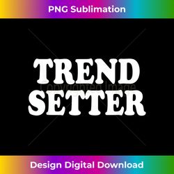 trend setter trendy - classic sublimation png file - channel your creative rebel