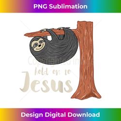 funny christian sloth t gift for kids hold on to jesus - timeless png sublimation download - customize with flair