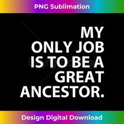 my only job is to be a great ancestor apparel - artisanal sublimation png file - striking & memorable impressions