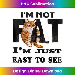 funny cat i'm not fat i'm just easy to see - eco-friendly sublimation png download - rapidly innovate your artistic vision