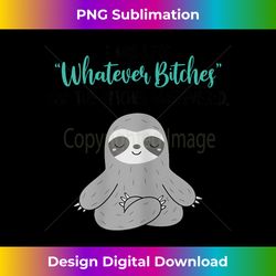 sloth i was like whatever bitches and the bitches whatevered - innovative png sublimation design - reimagine your sublimation pieces