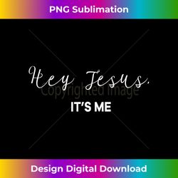 Hey Jesus It's Me Men Women Gift Tee Funny Jesus Bib - Sublimation-optimized Png File - Striking & Memorable Impressions