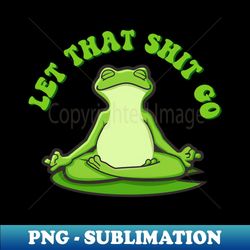 let that shit go - unique sublimation png download