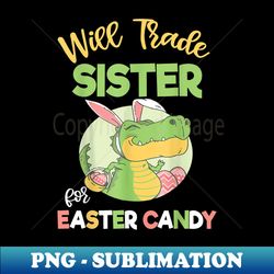 will trade sister for easter candy dinosaur toddler - premium sublimation digital download